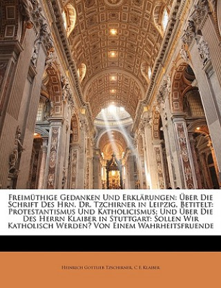 Buch Freimüthige Gedanken Und Erklärungen: Über Die Schrift Des Hrn. Dr. Tzchirner in Leipzig, Betitelt: Protestantismus Und Katholicismus; Und Über Die De Heinrich Gottlieb Tzschirner