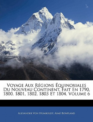 Kniha Voyage Aux Régions Équinoxiales Du Nouveau Continent, Fait En 1790, 1800, 1801, 1802, 1803 Et 1804, Volume 6 Alexander von Humboldt