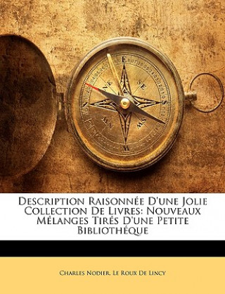 Könyv Description Raisonnée D'une Jolie Collection De Livres: Nouveaux Mélanges Tirés D'une Petite Bibliothéque Charles Nodier