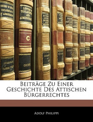 Könyv Beiträge zu einer Geschichte ses Attischen Bürgerrechtes Adolf Philippi