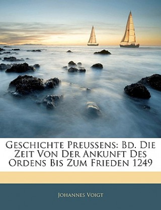 Kniha Geschichte Preussens: Bd. Die Zeit Von Der Ankunft Des Ordens Bis Zum Frieden 1249, Zweiter Band Johannes Voigt