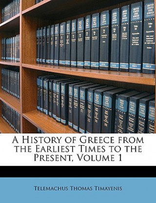 Livre A History of Greece from the Earliest Times to the Present, Volume 1 Telemachus Thomas Timayenis