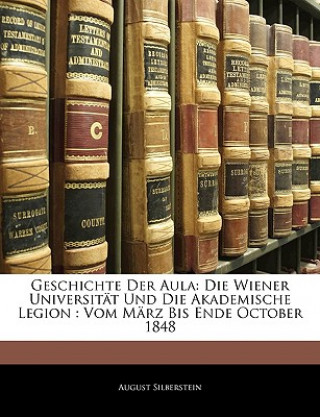 Buch Geschichte Der Aula: Die Wiener Universität Und Die Akademische Legion : Vom März Bis Ende October 1848 August Silberstein