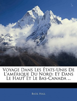 Könyv Voyage Dans Les États-Unis De L'amérique Du Nord: Et Dans Le Haut Et Le Bas-Canada ... Basil Hall