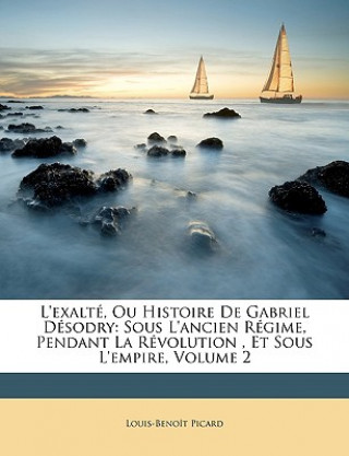 Książka L'exalté, Ou Histoire De Gabriel Désodry: Sous L'ancien Régime, Pendant La Révolution , Et Sous L'empire, Volume 2 Louis-Benoît Picard