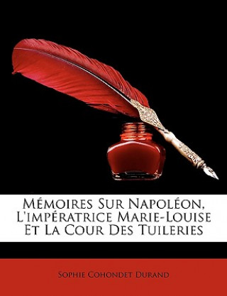 Carte Mémoires Sur Napoléon, L'impératrice Marie-Louise Et La Cour Des Tuileries Sophie Cohondet Durand