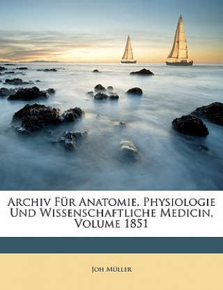 Carte Archiv Für Anatomie, Physiologie Und Wissenschaftliche Medicin, Volume 1851 Joh Müller