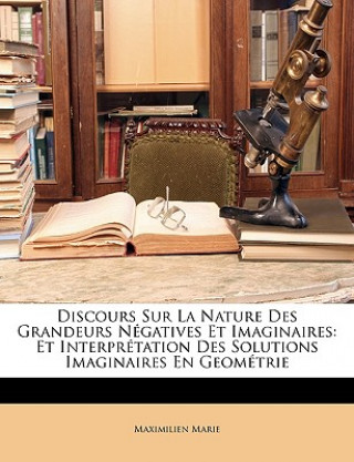 Kniha Discours Sur La Nature Des Grandeurs Négatives Et Imaginaires: Et Interprétation Des Solutions Imaginaires En Geométrie Maximilien Marie