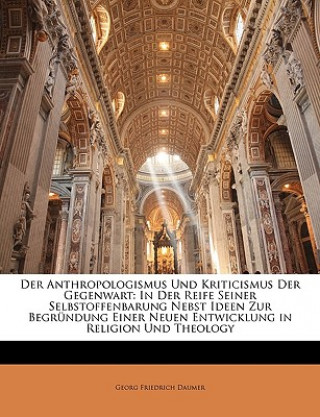 Książka Der Anthropologismus und kriticismus  der Gegenwart: In der Reife seiner Selbstoffenbarung nebst Ideen zur Begründung einer neuen Entwicklung in Relig Georg Friedrich Daumer