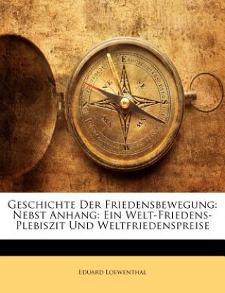 Carte Geschichte Der Friedensbewegung: Nebst Anhang: Ein Welt-Friedens-Plebiszit Und Weltfriedenspreise Eduard Loewenthal