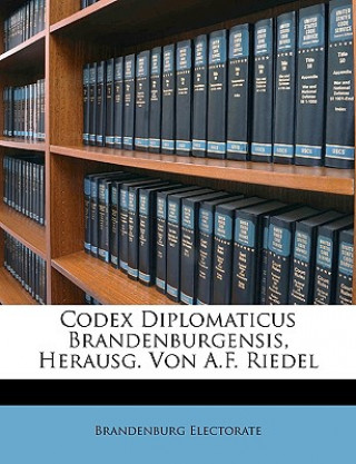 Könyv Codex Diplomaticus Brandenburgensis, Herausg. Von A.F. Riedel Brandenburg Electorate
