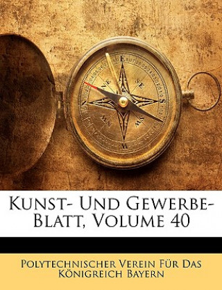 Könyv Kunst- Und Gewerbe- Blatt, Volume 40 Polytechnischer Verein Für Das Königreich Bayern