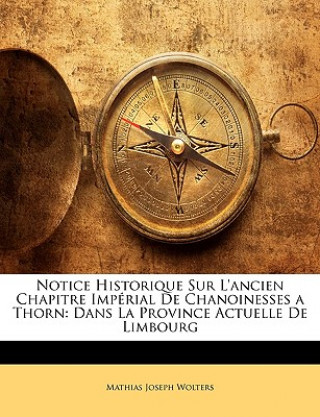 Könyv Notice Historique Sur L'ancien Chapitre Impérial De Chanoinesses a Thorn: Dans La Province Actuelle De Limbourg Mathias Joseph Wolters