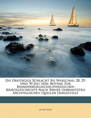 Kniha Die Dreitägige Schlacht Bei Warschau, 28, 29, Und 30 Juli 1656: Beitrag Zur Brandenburgischschwedischen Kriegsgeschichte Nach Bisher Unbenutzten Archi August Riese