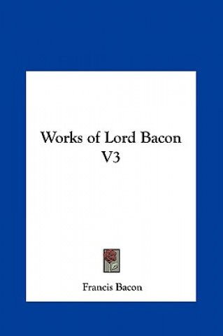 Könyv Works of Lord Bacon V3 Francis Bacon