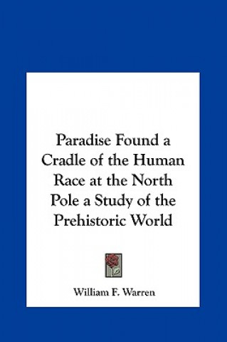 Kniha Paradise Found a Cradle of the Human Race at the North Pole a Study of the Prehistoric World William F. Warren