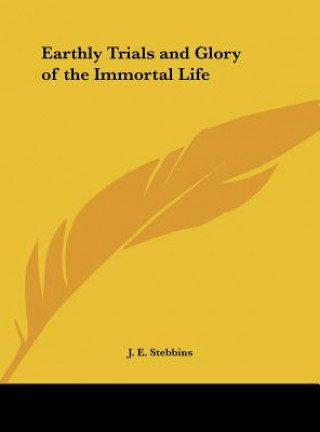 Βιβλίο Earthly Trials and Glory of the Immortal Life J. E. Stebbins