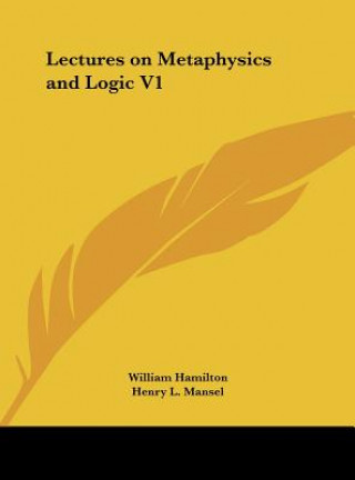 Könyv Lectures on Metaphysics and Logic V1 William Hamilton