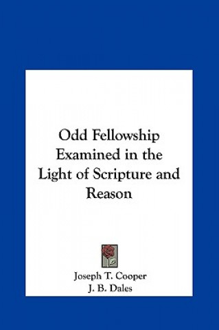 Könyv Odd Fellowship Examined in the Light of Scripture and Reason Joseph T. Cooper