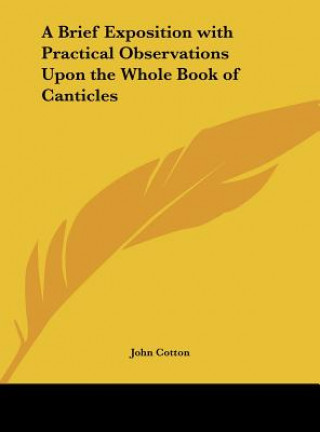Kniha A Brief Exposition with Practical Observations Upon the Whole Book of Canticles John Cotton