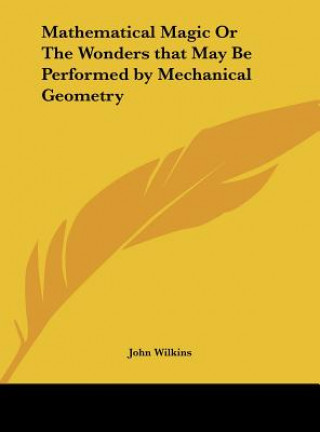 Kniha Mathematical Magic Or The Wonders that May Be Performed by Mechanical Geometry John Wilkins