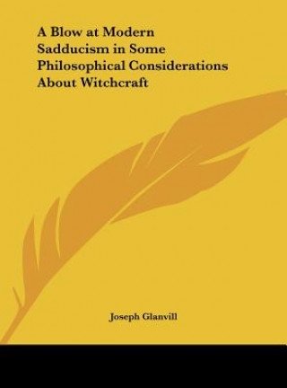 Kniha A Blow at Modern Sadducism in Some Philosophical Considerations About Witchcraft Joseph Glanvill