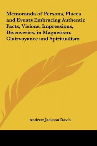 Kniha Memoranda of Persons, Places and Events Embracing Authentic Facts, Visions, Impressions, Discoveries, in Magnetism, Clairvoyance and Spiritualism Andrew Jackson Davis