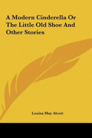 Carte A Modern Cinderella Or The Little Old Shoe And Other Stories Louisa May Alcott