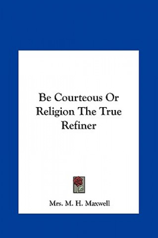 Książka Be Courteous Or Religion The True Refiner Mrs. M. H. Maxwell