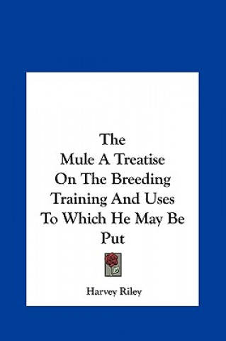 Carte The Mule A Treatise On The Breeding Training And Uses To Which He May Be Put Harvey Riley
