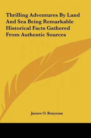 Carte Thrilling Adventures By Land And Sea Being Remarkable Historical Facts Gathered From Authentic Sources James O. Brayman