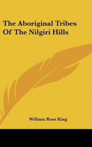 Книга The Aboriginal Tribes Of The Nilgiri Hills William Ross King