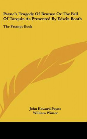 Book Payne's Tragedy Of Brutus; Or The Fall Of Tarquin As Presented By Edwin Booth John Howard Payne