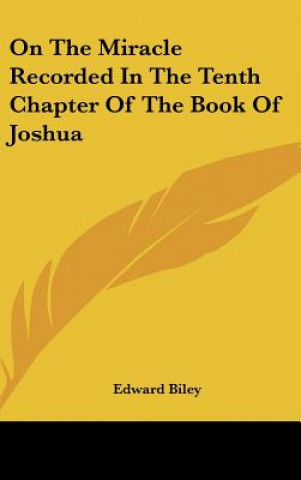Kniha On The Miracle Recorded In The Tenth Chapter Of The Book Of Joshua Edward Biley
