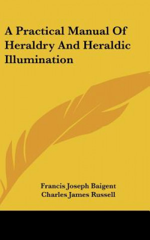 Livre A Practical Manual Of Heraldry And Heraldic Illumination Francis Joseph Baigent