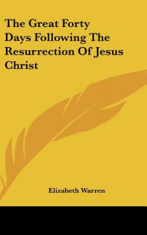 Kniha The Great Forty Days Following The Resurrection Of Jesus Christ Elizabeth Warren