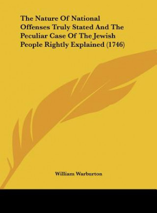 Könyv The Nature Of National Offenses Truly Stated And The Peculiar Case Of The Jewish People Rightly Explained (1746) William Warburton