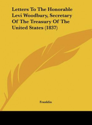Carte Letters To The Honorable Levi Woodbury, Secretary Of The Treasury Of The United States (1837) Franklin