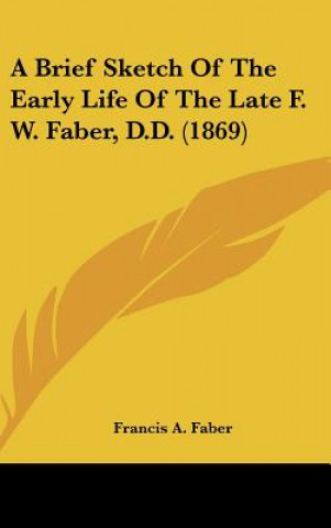 Carte A Brief Sketch Of The Early Life Of The Late F. W. Faber, D.D. (1869) Francis A. Faber