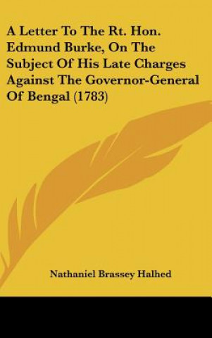 Kniha A Letter To The Rt. Hon. Edmund Burke, On The Subject Of His Late Charges Against The Governor-General Of Bengal (1783) Nathaniel Brassey Halhed