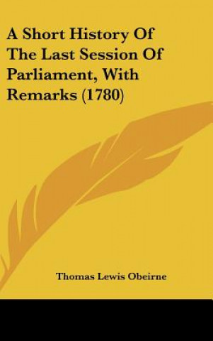 Carte A Short History Of The Last Session Of Parliament, With Remarks (1780) Thomas Lewis Obeirne
