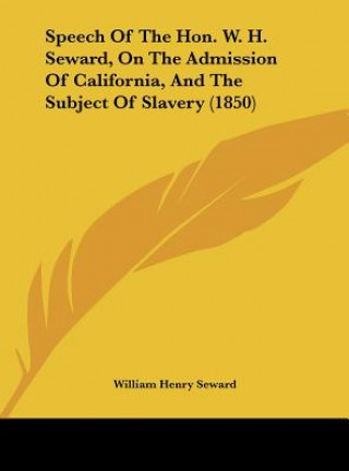 Książka Speech Of The Hon. W. H. Seward, On The Admission Of California, And The Subject Of Slavery (1850) William Henry Seward