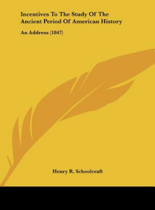 Könyv Incentives To The Study Of The Ancient Period Of American History Henry R. Schoolcraft