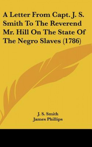 Carte A Letter From Capt. J. S. Smith To The Reverend Mr. Hill On The State Of The Negro Slaves (1786) J. S. Smith