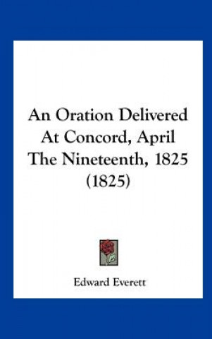 Kniha An Oration Delivered At Concord, April The Nineteenth, 1825 (1825) Edward Everett