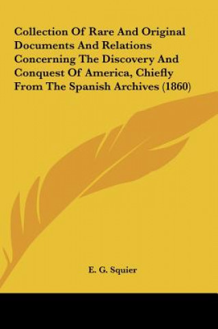 Книга Collection Of Rare And Original Documents And Relations Concerning The Discovery And Conquest Of America, Chiefly From The Spanish Archives (1860) E. G. Squier