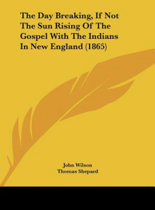 Kniha The Day Breaking, If Not The Sun Rising Of The Gospel With The Indians In New England (1865) John Wilson