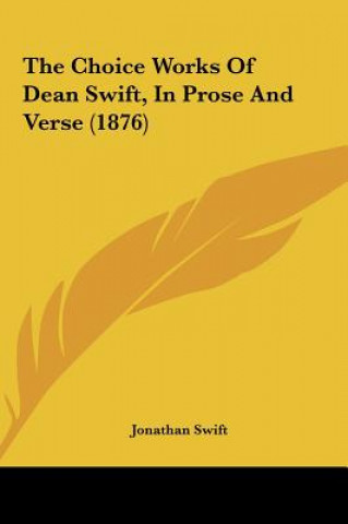 Könyv The Choice Works Of Dean Swift, In Prose And Verse (1876) Jonathan Swift