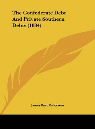 Kniha The Confederate Debt And Private Southern Debts (1884) James Barr Roberston