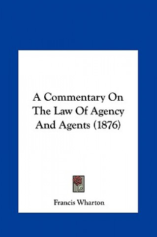 Kniha A Commentary On The Law Of Agency And Agents (1876) Francis Wharton